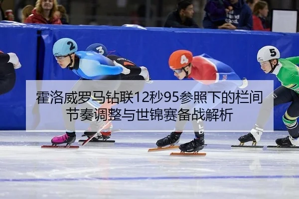 霍洛威罗马钻联12秒95参照下的栏间节奏调整与世锦赛备战解析