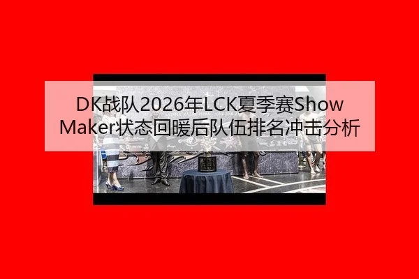 DK战队2026年LCK夏季赛ShowMaker状态回暖后队伍排名冲击分析